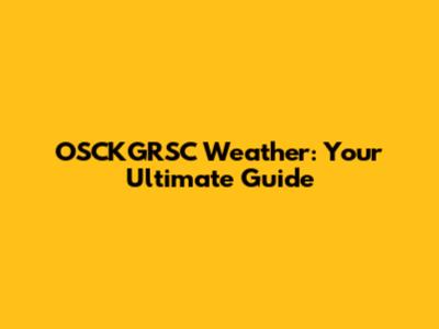 OSCKGRSC Weather: Your Ultimate Guide