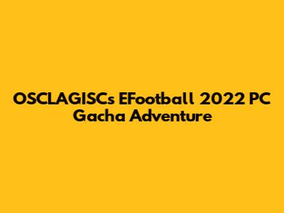 OSCLAGISC's EFootball 2022 PC Gacha Adventure