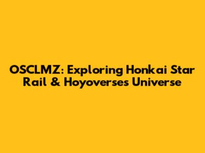 OSCLMZ: Exploring Honkai Star Rail & Hoyoverse's Universe