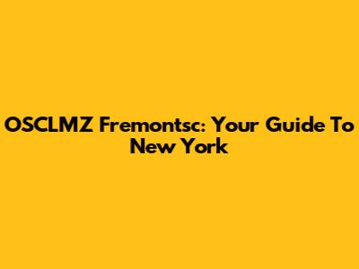 OSCLMZ Fremontsc: Your Guide To New York