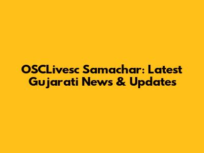 OSCLivesc Samachar: Latest Gujarati News & Updates