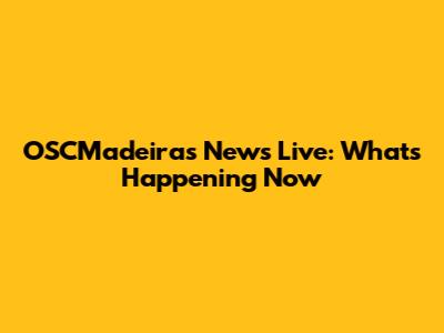 OSCMadeiras News Live: What's Happening Now