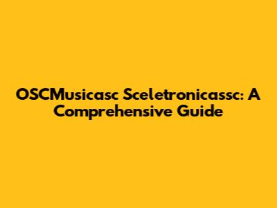 OSCMusicasc Sceletronicassc: A Comprehensive Guide