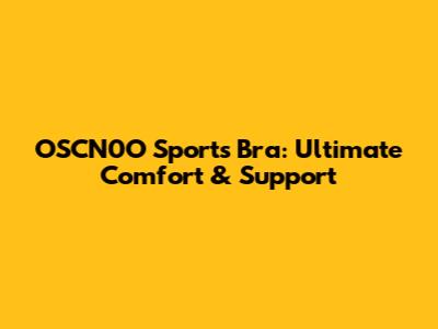 OSCN0O Sports Bra: Ultimate Comfort & Support