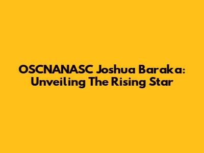 OSCNANASC Joshua Baraka: Unveiling The Rising Star