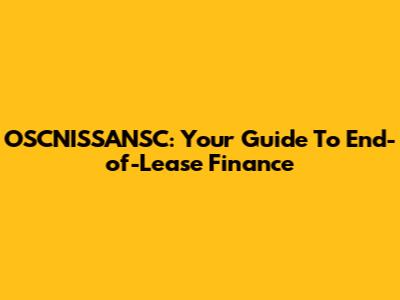 OSCNISSANSC: Your Guide To End-of-Lease Finance