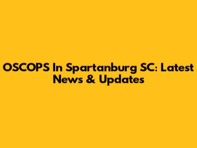 OSCOPS In Spartanburg SC: Latest News & Updates