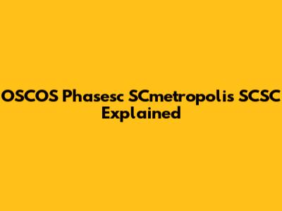 OSCOS Phasesc SCmetropolis SCSC Explained