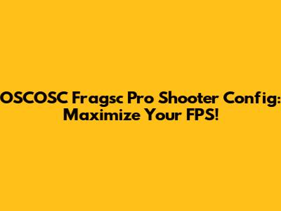 OSCOSC Fragsc Pro Shooter Config: Maximize Your FPS!