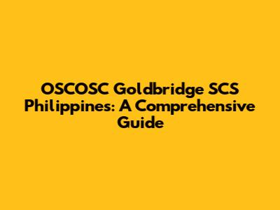 OSCOSC Goldbridge SCS Philippines: A Comprehensive Guide