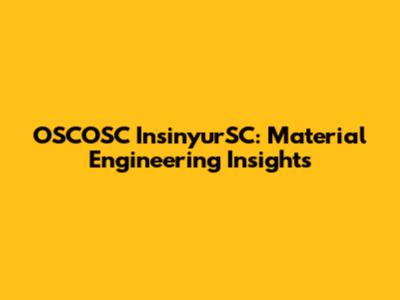 OSCOSC InsinyurSC: Material Engineering Insights