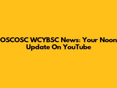 OSCOSC WCYBSC News: Your Noon Update On YouTube