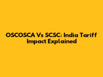 OSCOSCA Vs SCSC: India Tariff Impact Explained