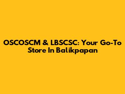 OSCOSCM & LBSCSC: Your Go-To Store In Balikpapan