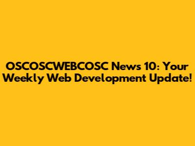 OSCOSCWEBCOSC News 10: Your Weekly Web Development Update!