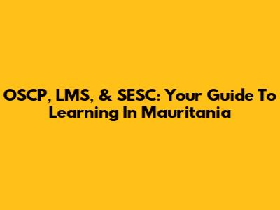 OSCP, LMS, & SESC: Your Guide To Learning In Mauritania