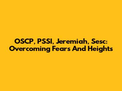 OSCP, PSSI, Jeremiah, Sesc: Overcoming Fears And Heights