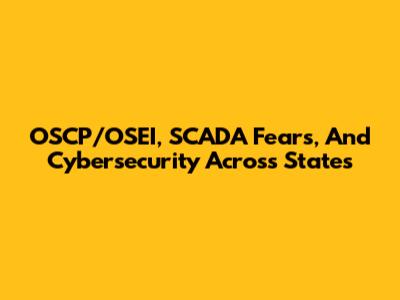 OSCP/OSEI, SCADA Fears, And Cybersecurity Across States