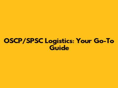 OSCP/SPSC Logistics: Your Go-To Guide