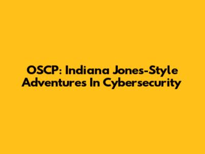 OSCP: Indiana Jones-Style Adventures In Cybersecurity