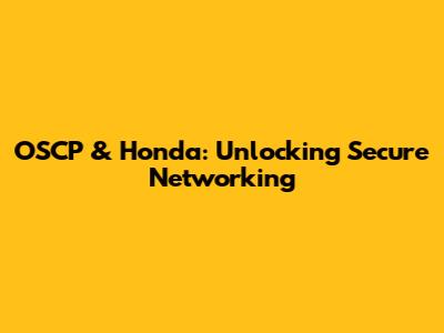 OSCP & Honda: Unlocking Secure Networking