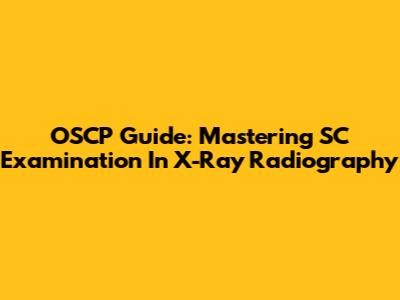 OSCP Guide: Mastering SC Examination In X-Ray Radiography