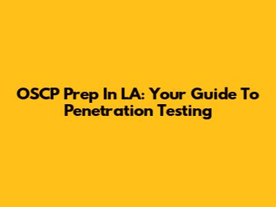 OSCP Prep In LA: Your Guide To Penetration Testing