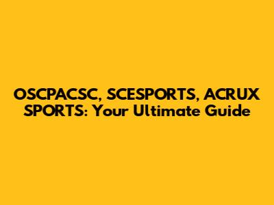 OSCPACSC, SCESPORTS, ACRUX SPORTS: Your Ultimate Guide