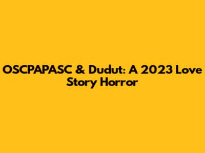 OSCPAPASC & Dudut: A 2023 Love Story Horror