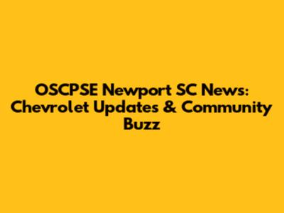 OSCPSE Newport SC News: Chevrolet Updates & Community Buzz