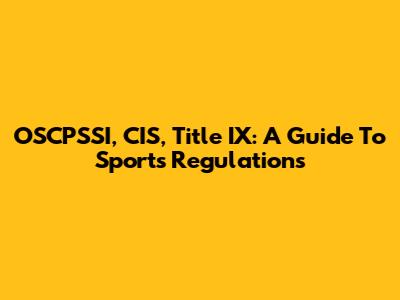 OSCPSSI, CIS, Title IX: A Guide To Sports Regulations