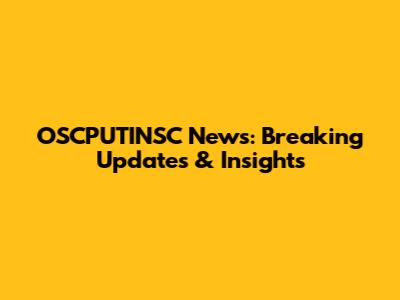 OSCPUTINSC News: Breaking Updates & Insights