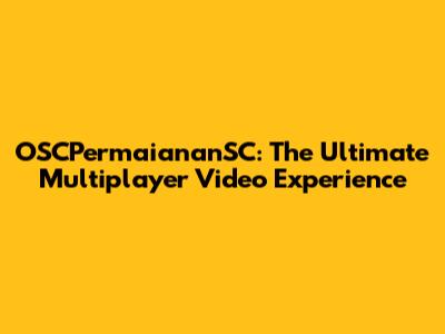 OSCPermaiananSC: The Ultimate Multiplayer Video Experience