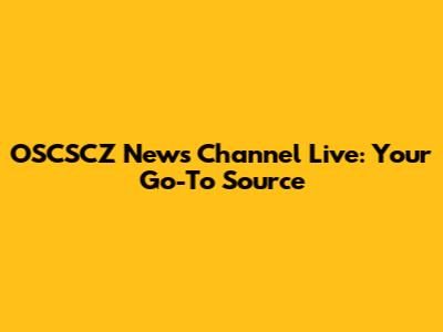 OSCSCZ News Channel Live: Your Go-To Source