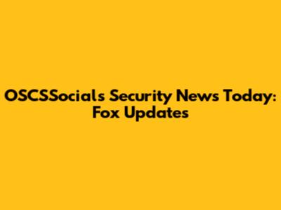 OSCSSocials Security News Today: Fox Updates