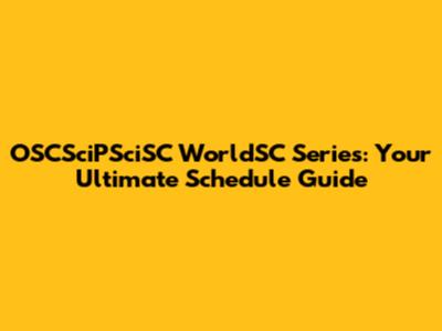 OSCSciPSciSC WorldSC Series: Your Ultimate Schedule Guide