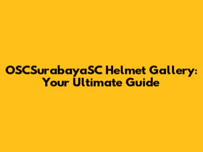 OSCSurabayaSC Helmet Gallery: Your Ultimate Guide