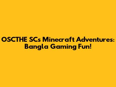 OSCTHE SC's Minecraft Adventures: Bangla Gaming Fun!