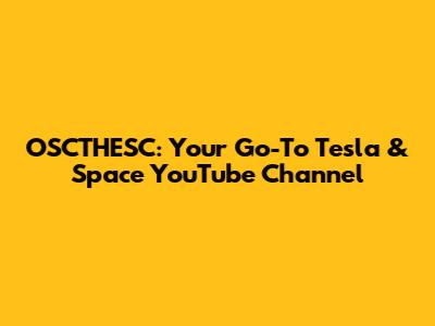 OSCTHESC: Your Go-To Tesla & Space YouTube Channel