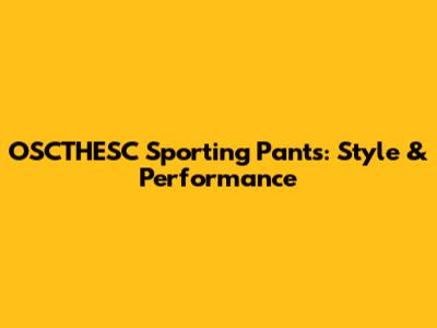 OSCTHESC Sporting Pants: Style & Performance