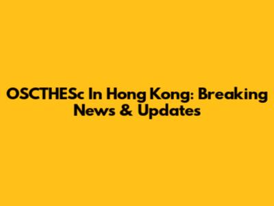 OSCTHESc In Hong Kong: Breaking News & Updates