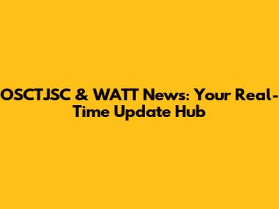 OSCTJSC & WATT News: Your Real-Time Update Hub