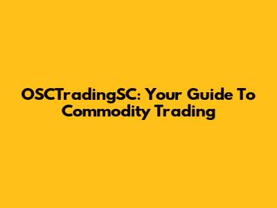 OSCTradingSC: Your Guide To Commodity Trading