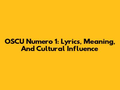 OSCU Numero 1: Lyrics, Meaning, And Cultural Influence