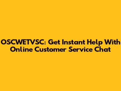 OSCWETVSC: Get Instant Help With Online Customer Service Chat