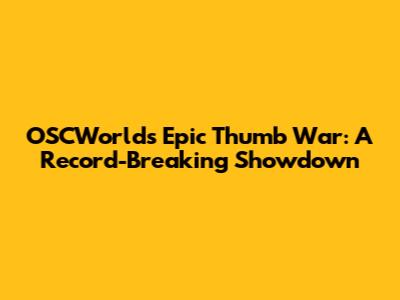 OSCWorld's Epic Thumb War: A Record-Breaking Showdown