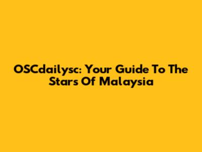 OSCdailysc: Your Guide To The Stars Of Malaysia