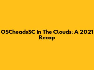 OSCheadsSC In The Clouds: A 2021 Recap