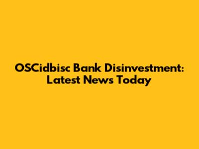 OSCidbisc Bank Disinvestment: Latest News Today