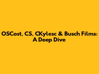 OSCost, CS, CKylesc & Busch Films: A Deep Dive